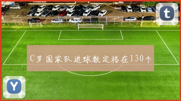C罗国家队进球数定格在130个